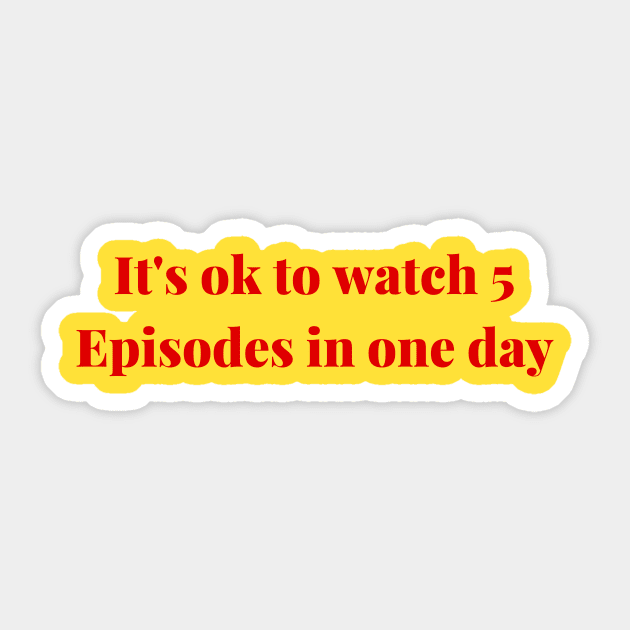 It's ok to watch 5 episodes in one day Sticker by Cosplayingasahumanbeing